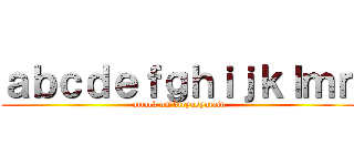 ａｂｃｄｅｆｇｈｉｊｋｌｍｎ (attack on　kiryusyutain)