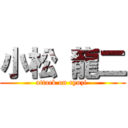 小松 龍二 (attack on ryuzi )