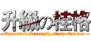 升級の桂格 (Upgraded Strength, Only Quaker)