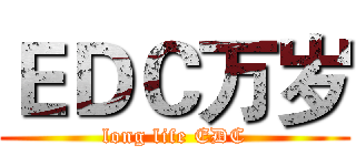 ＥＤＣ万岁 (long life EDC)