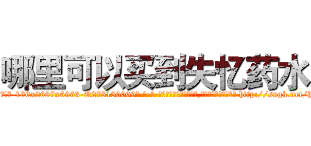哪里可以买到失忆药水 (哪里可以买到失忆药水【电-186x2687x6963-Q278180069元-吉-药-业】我们做的是长期生意,靠的是老客户长期支持 http://sngk.net/hARia6
)
