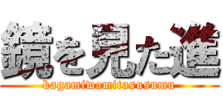 鏡を見た進 (kagamiwomitasusumu)