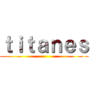 ｔｉｔａｎｅｓ ()