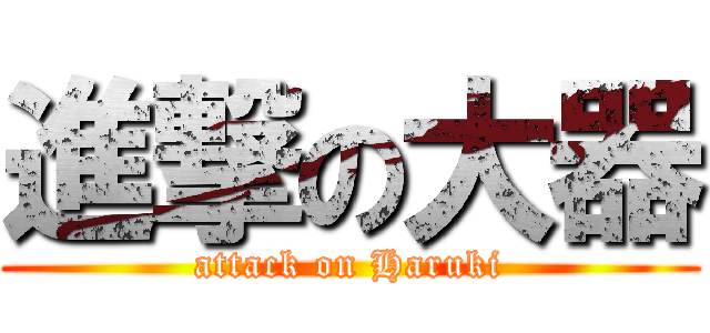 進撃の大器 (attack on Haruki)