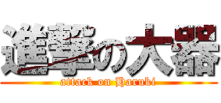 進撃の大器 (attack on Haruki)