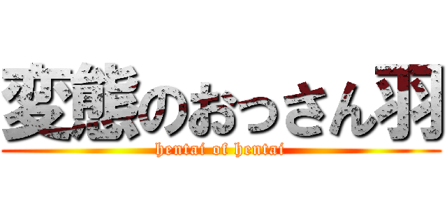 変態のおっさん羽 (hentai of hentai)