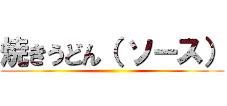 焼きうどん（ ソース） ()