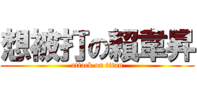 想被打の賴韋昇 (attack on titan)