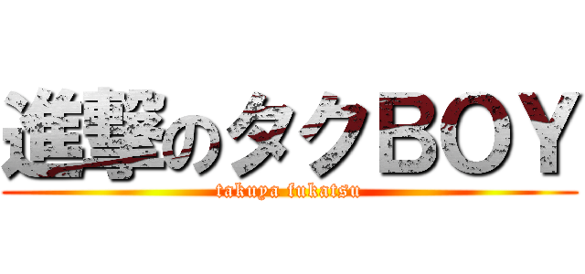 進撃のタクＢＯＹ (takuya fukatsu)