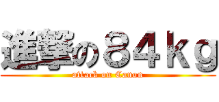 進撃の８４ｋｇ (attack on Canon)