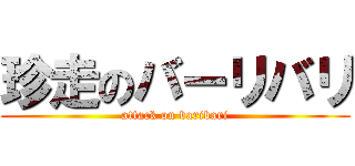 珍走のバーリバリ (attack on baribari)