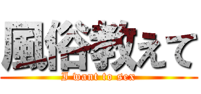 風俗教えて (I want to sex)
