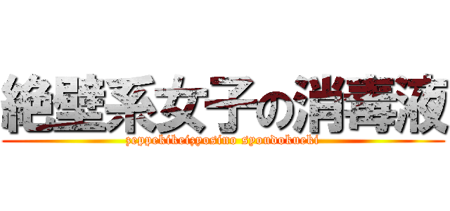 絶壁系女子の消毒液 (zeppekikeizyosino syoudokueki)