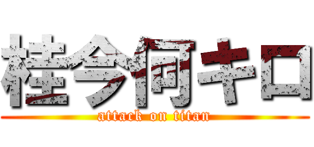 桂今何キロ (attack on titan)