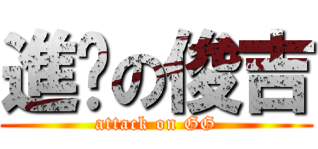 進擊の俊吉 (attack on GG)