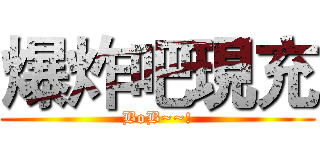 爆炸吧現充 (BoB~~!)