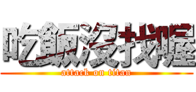吃飯沒找喔 (attack on titan)