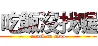 吃飯沒找喔 (attack on titan)