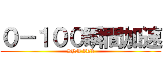 ０－１００瞬間加速 (SYM IRX)