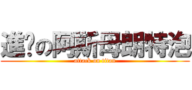 進擊の阿斯母朗特泡 (attack on titan)