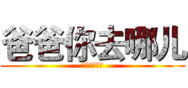 爸爸你去哪儿 (爸爸你去哪儿)