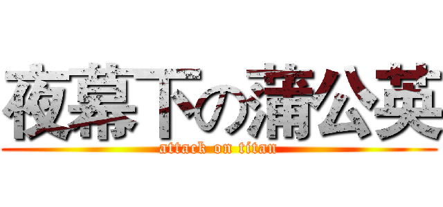 夜幕下の蒲公英 (attack on titan)