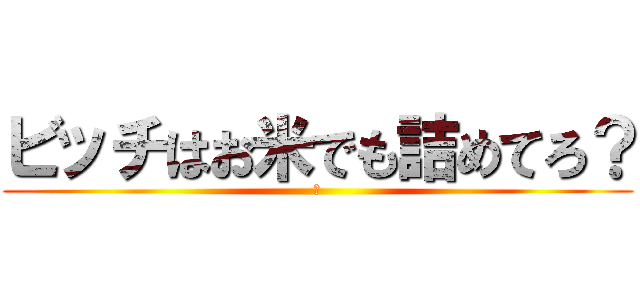 ビッチはお米でも詰めてろ？ (あ)