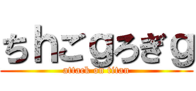 ちｈごｇろぎｇ (attack on titan)