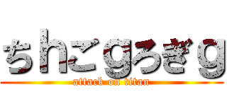 ちｈごｇろぎｇ (attack on titan)