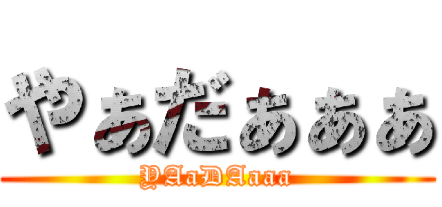 やぁだぁぁぁ (YAaDAaaa)