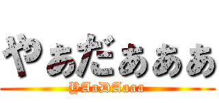 やぁだぁぁぁ (YAaDAaaa)