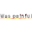 Ｗａｓ ｐａｉｎｆｕｌ ()