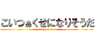 こいつぁくせになりそうだ (attack on titan)