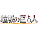垃圾の巨♂人 ()