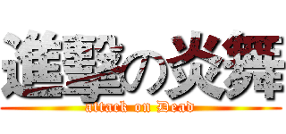 進擊の炎舞 (attack on Dead)