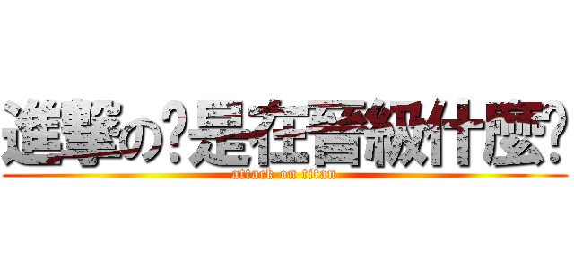 進撃の你是在晉級什麼啦 (attack on titan)