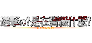 進撃の你是在晉級什麼啦 (attack on titan)
