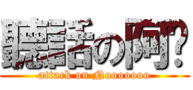 聽話の阿瑋 (attack on Nooooooo)