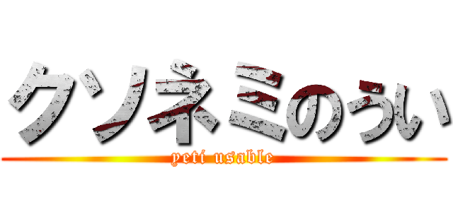 クソネミのうい (yeti usable)