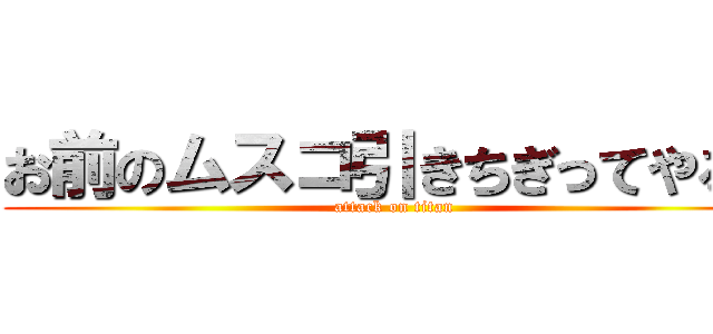 お前のムスコ引きちぎってやるよ (attack on titan)