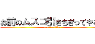 お前のムスコ引きちぎってやるよ (attack on titan)