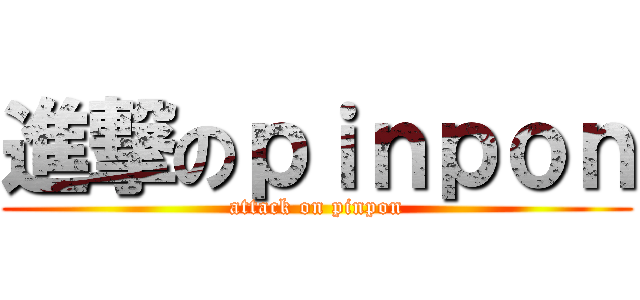 進撃のｐｉｎｐｏｎ (attack on pinpon)