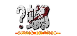 蟑螂  (attack on titan)