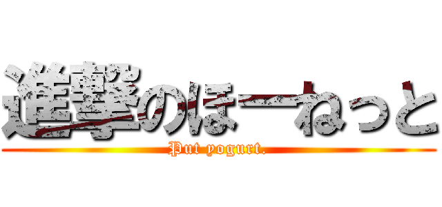 進撃のほーねっと (Put yogurt.)