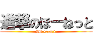 進撃のほーねっと (Put yogurt.)