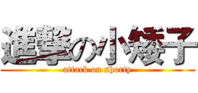 進撃の小矮子 (attack on shorty)