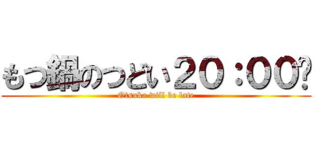 もつ鍋のつどい２０：００〜 (Otsuka will be late)