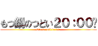 もつ鍋のつどい２０：００〜 (Otsuka will be late)