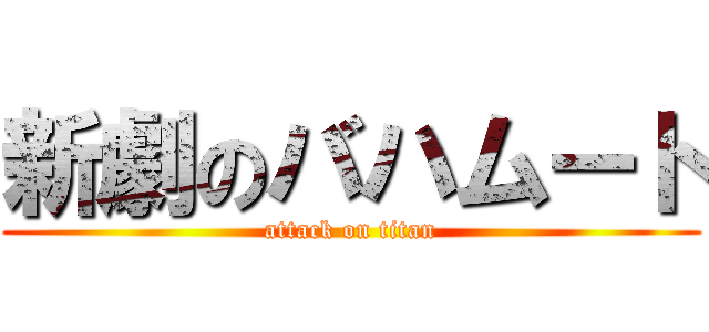 新劇のバハムート (attack on titan)