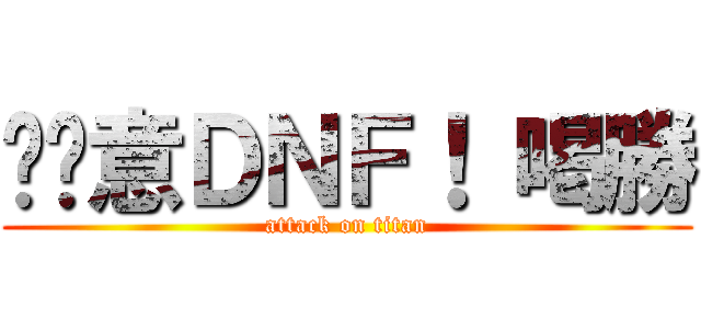 挖尬意ＤＮＦ！ 喝勝 (attack on titan)